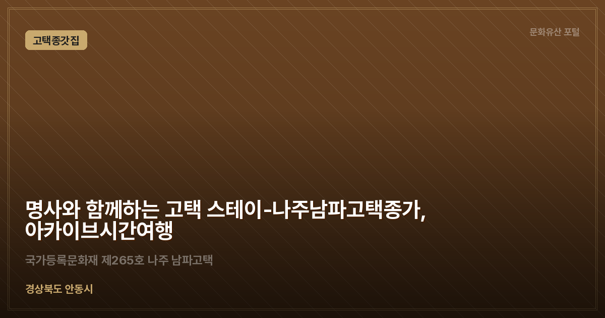 명사와 함께하는 고택 스테이-나주남파고택종가, 아카이브시간여행